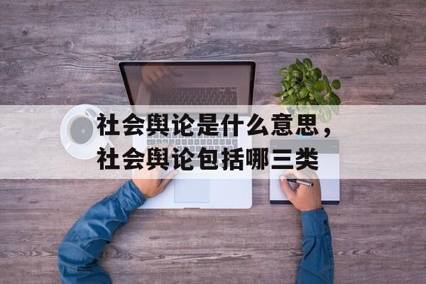 社会舆论是什么意思，社会舆论包括哪三类-第1张图片-