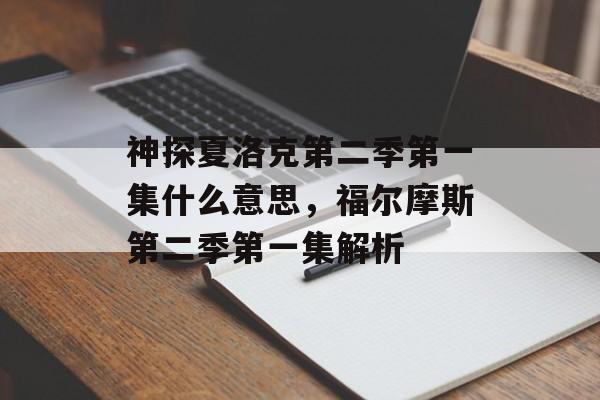 神探夏洛克第二季第一集什么意思，福尔摩斯第二季第一集解析-第1张图片-