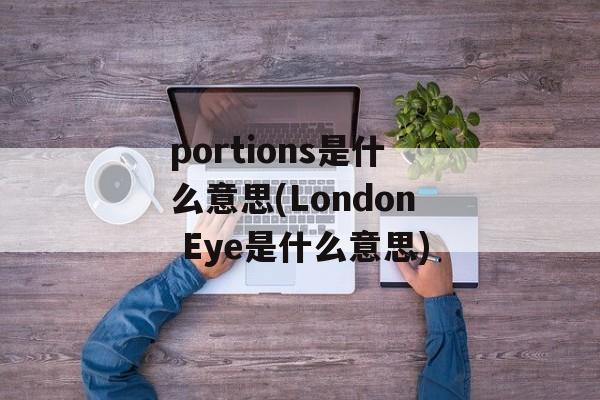 portions是什么意思(London Eye是什么意思)-第1张图片-