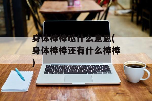 身体棒棒哒什么意思(身体棒棒还有什么棒棒)-第1张图片-