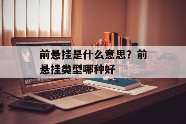 前悬挂是什么意思？前悬挂类型哪种好-第1张图片-