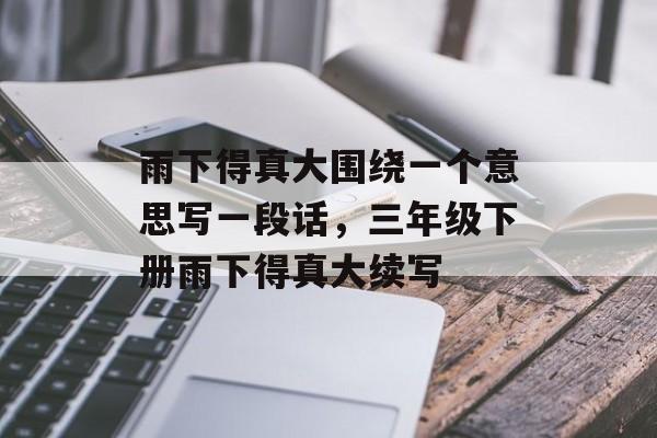 雨下得真大围绕一个意思写一段话，三年级下册雨下得真大续写-第1张图片-