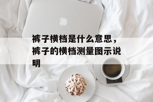 裤子横档是什么意思，裤子的横档测量图示说明-第1张图片-