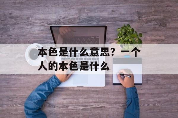 本色是什么意思？一个人的本色是什么-第1张图片-