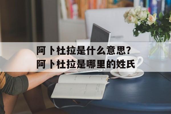阿卜杜拉是什么意思？阿卜杜拉是哪里的姓氏-第1张图片-