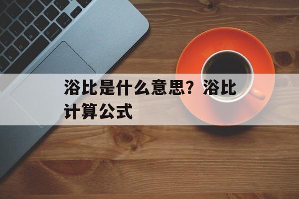浴比是什么意思？浴比计算公式-第1张图片-