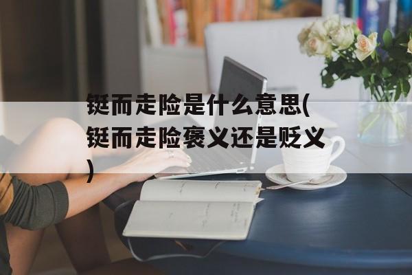 铤而走险是什么意思(铤而走险褒义还是贬义)-第1张图片-