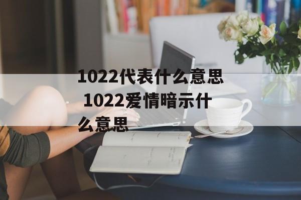 1022代表什么意思 1022爱情暗示什么意思-第1张图片-