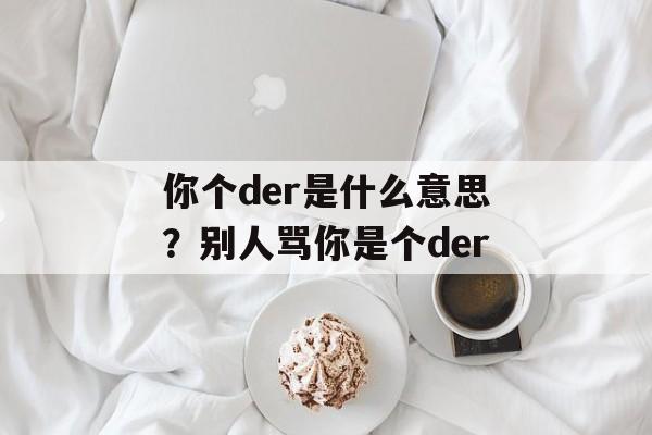 你个der是什么意思？别人骂你是个der-第1张图片-