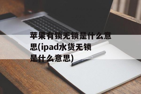 苹果有锁无锁是什么意思(ipad水货无锁是什么意思)-第1张图片-