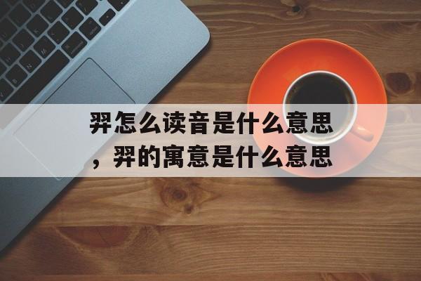 羿怎么读音是什么意思，羿的寓意是什么意思-第1张图片-
