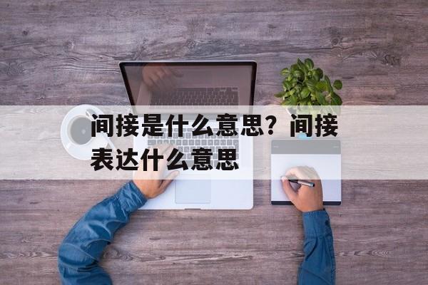 间接是什么意思？间接表达什么意思-第1张图片-
