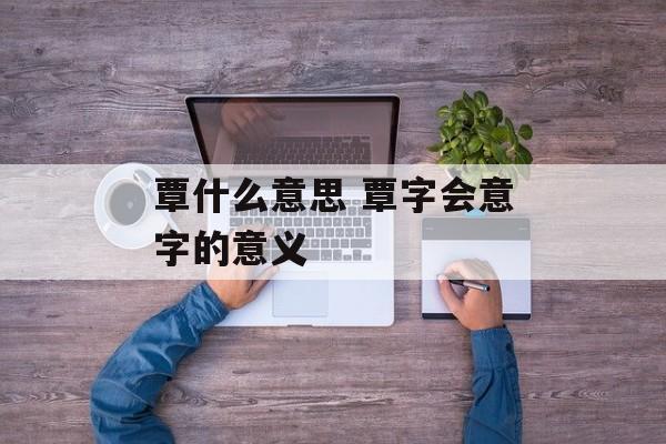 覃什么意思 覃字会意字的意义-第1张图片-