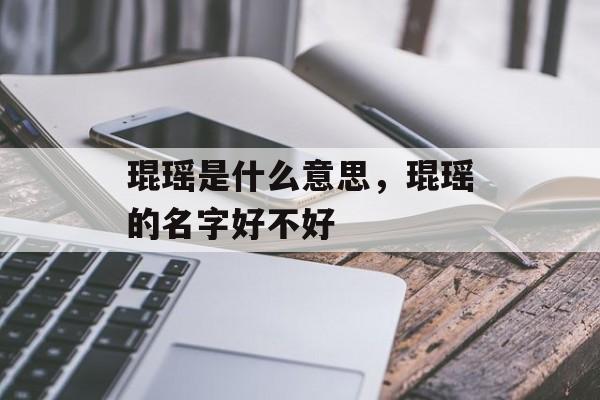 琨瑶是什么意思，琨瑶的名字好不好-第1张图片-