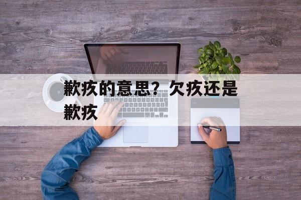 歉疚的意思？欠疚还是歉疚-第1张图片-