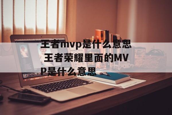王者mvp是什么意思 王者荣耀里面的MVP是什么意思-第1张图片-