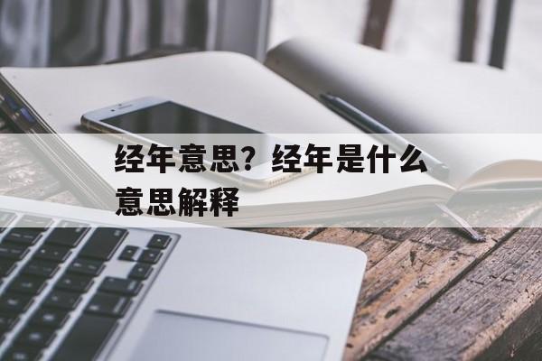 经年意思？经年是什么意思解释-第1张图片-