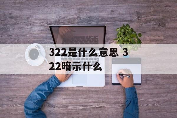 322是什么意思 322暗示什么-第1张图片-