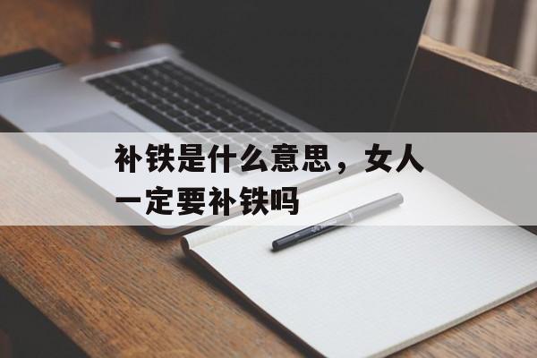 补铁是什么意思，女人一定要补铁吗-第1张图片-