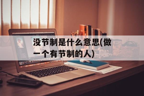 没节制是什么意思(做一个有节制的人)-第1张图片-