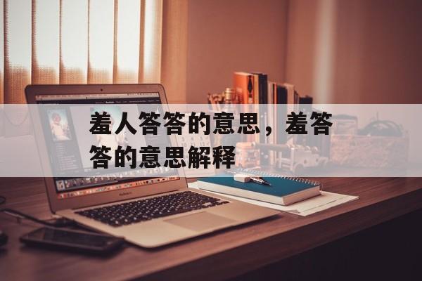羞人答答的意思，羞答答的意思解释-第1张图片-