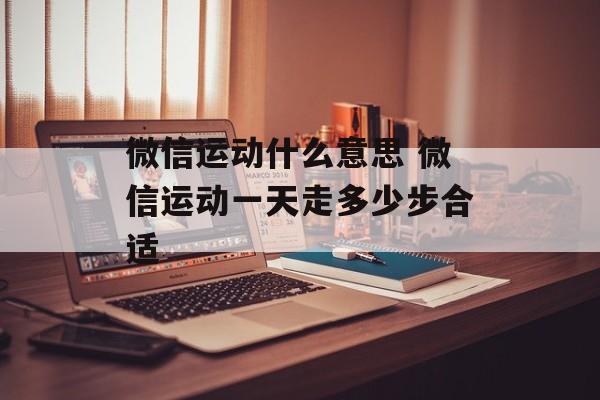 微信运动什么意思 微信运动一天走多少步合适-第1张图片-