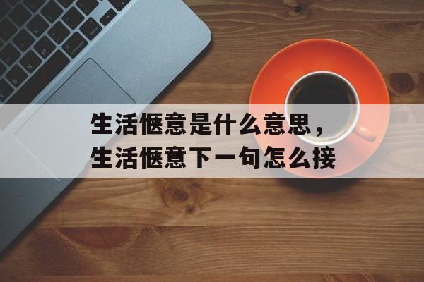 生活惬意是什么意思，生活惬意下一句怎么接-第1张图片-