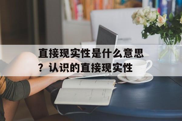 直接现实性是什么意思？认识的直接现实性-第1张图片-