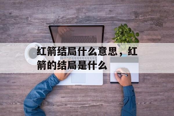红箭结局什么意思，红箭的结局是什么-第1张图片-