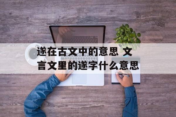 遂在古文中的意思 文言文里的遂字什么意思-第1张图片-