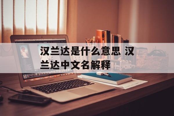 汉兰达是什么意思 汉兰达中文名解释-第1张图片-