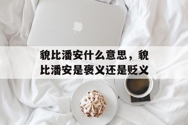 貌比潘安什么意思，貌比潘安是褒义还是贬义-第1张图片-