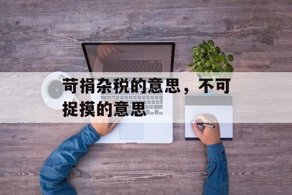 苛捐杂税的意思，不可捉摸的意思-第1张图片-