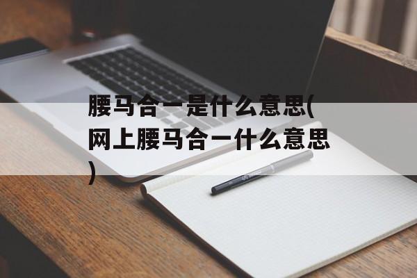 腰马合一是什么意思(网上腰马合一什么意思)-第1张图片-