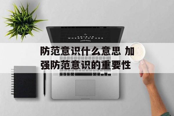 防范意识什么意思 加强防范意识的重要性-第1张图片-