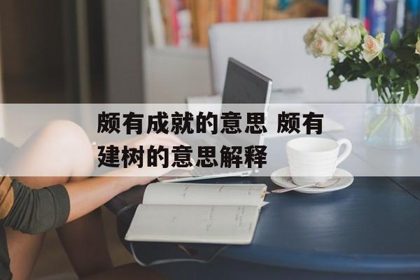 颇有成就的意思 颇有建树的意思解释-第1张图片-