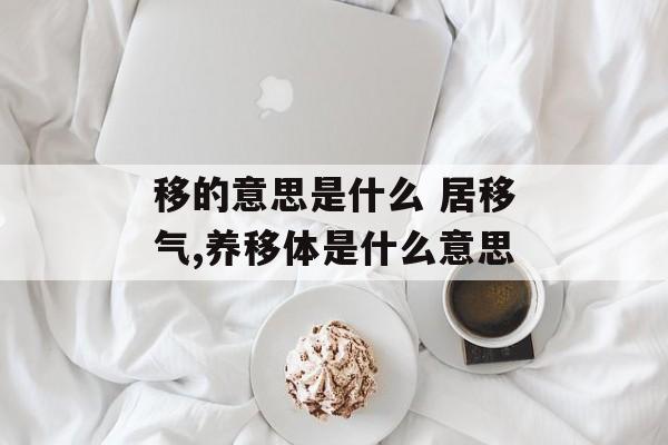 移的意思是什么 居移气,养移体是什么意思-第1张图片-