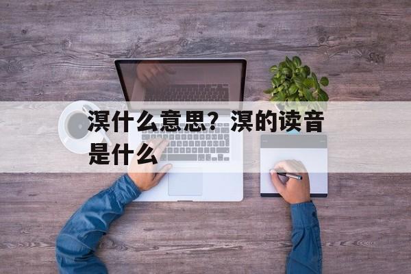 溟什么意思？溟的读音是什么-第1张图片-