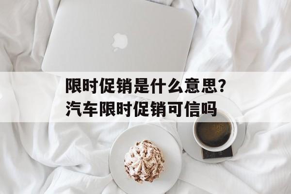 限时促销是什么意思？汽车限时促销可信吗-第1张图片-