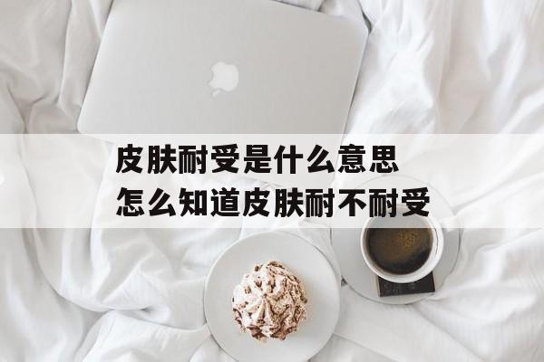 皮肤耐受是什么意思 怎么知道皮肤耐不耐受-第1张图片-