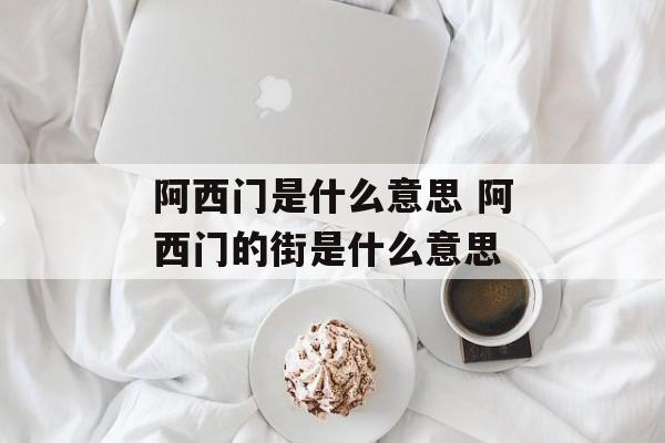 阿西门是什么意思 阿西门的街是什么意思-第1张图片-