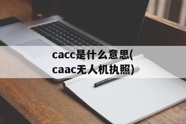 cacc是什么意思(caac无人机执照)-第1张图片-