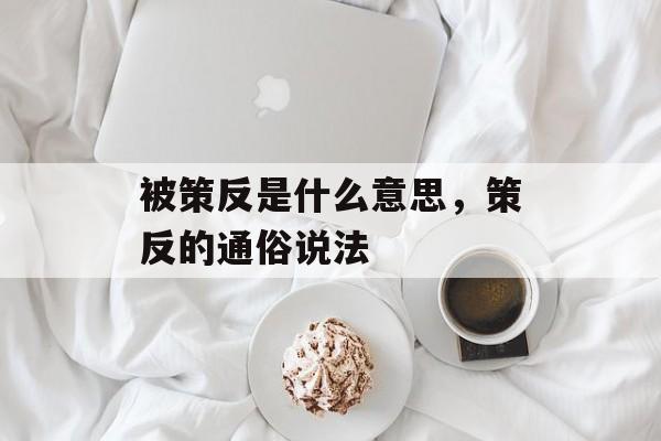 被策反是什么意思，策反的通俗说法-第1张图片-