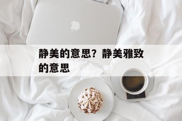 静美的意思？静美雅致的意思-第1张图片-