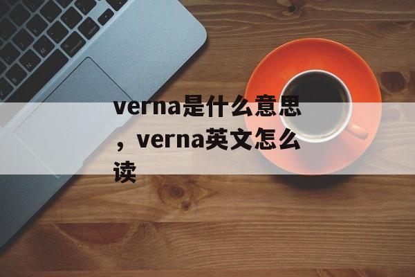 verna是什么意思，verna英文怎么读-第1张图片-
