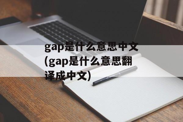 gap是什么意思中文(gap是什么意思翻译成中文)-第1张图片-
