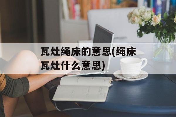 瓦灶绳床的意思(绳床瓦灶什么意思)-第1张图片-
