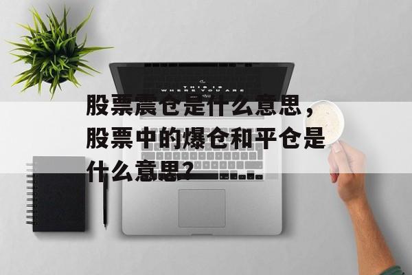 股票震仓是什么意思，股票中的爆仓和平仓是什么意思？-第1张图片-