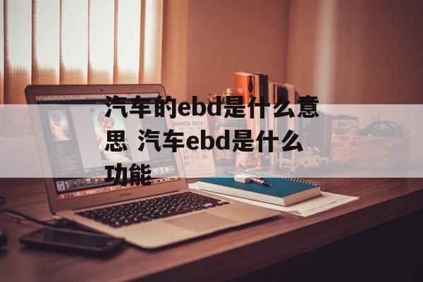 汽车的ebd是什么意思 汽车ebd是什么功能-第1张图片-