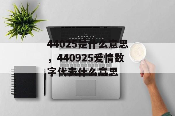 44025是什么意思，440925爱情数字代表什么意思-第1张图片-